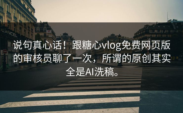 说句真心话！跟<strong>糖心vlog</strong>免费网页版的审核员聊了一次，所谓的原创其实全是AI洗稿。