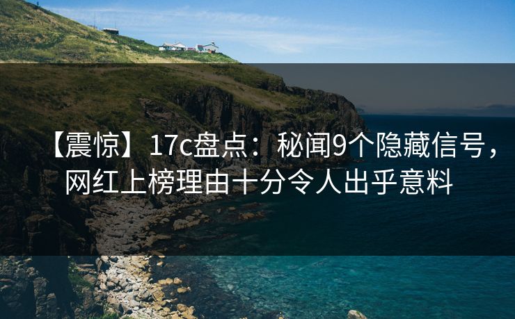 【震惊】17c盘点：秘闻9个隐藏信号，网红上榜理由十分令人出乎意料