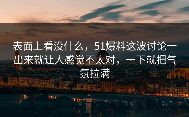 表面上看没什么，51爆料这波讨论一出来就让人感觉不太对，一下就把气氛拉满