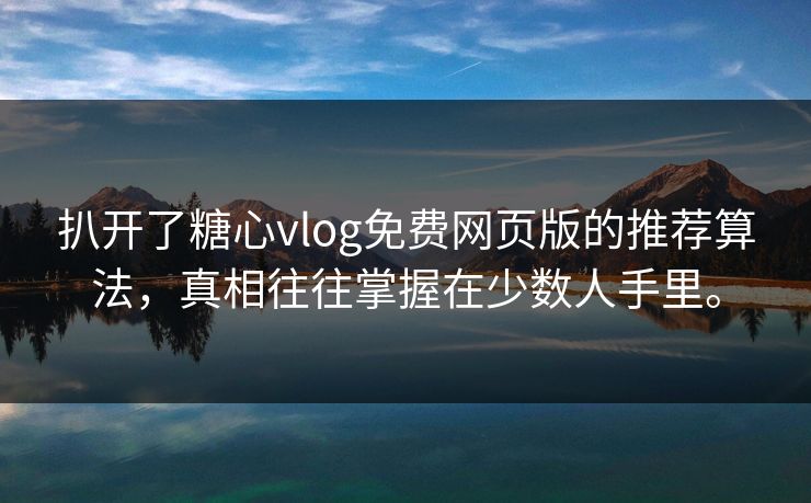 扒开了糖心vlog免费网页版的推荐算法，真相往往掌握在少数人手里。