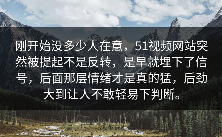 刚开始没多少人在意，51视频网站突然被提起不是反转，是早就埋下了信号，后面那层情绪才是真的猛，后劲大到让人不敢轻易下判断。